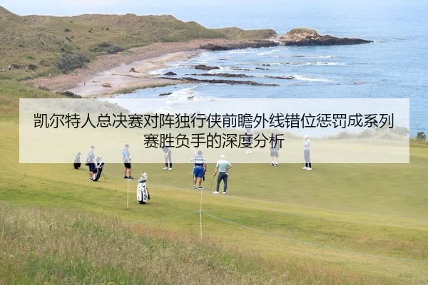 凯尔特人总决赛对阵独行侠前瞻外线错位惩罚成系列赛胜负手的深度分析