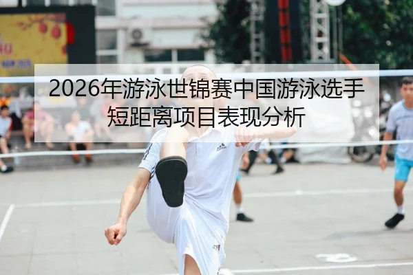 2026年游泳世锦赛中国游泳选手短距离项目表现分析