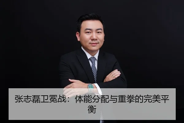 张志磊卫冕战：体能分配与重拳的完美平衡