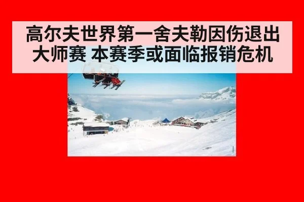 高尔夫世界第一舍夫勒因伤退出大师赛 本赛季或面临报销危机